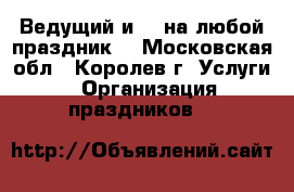 Ведущий и dj на любой праздник! - Московская обл., Королев г. Услуги » Организация праздников   